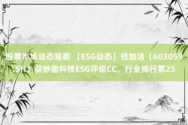 股票市场动态观察 【ESG动态】倍加洁（603059.SH）获妙盈科技ESG评级CC，行业排行第25