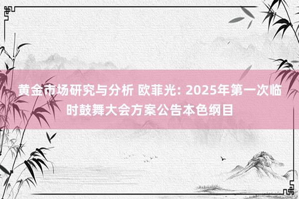 黄金市场研究与分析 欧菲光: 2025年第一次临时鼓舞大会方案公告本色纲目