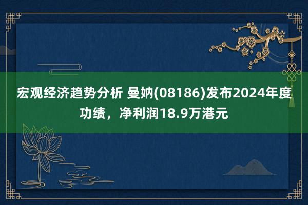 宏观经济趋势分析 曼妠(08186)发布2024年度功绩，净利润18.9万港元